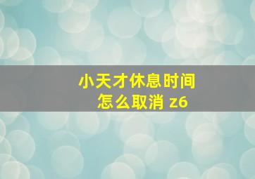 小天才休息时间怎么取消 z6